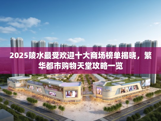 2025陵水最受欢迎十大商场榜单揭晓，繁华都市购物天堂攻略一览