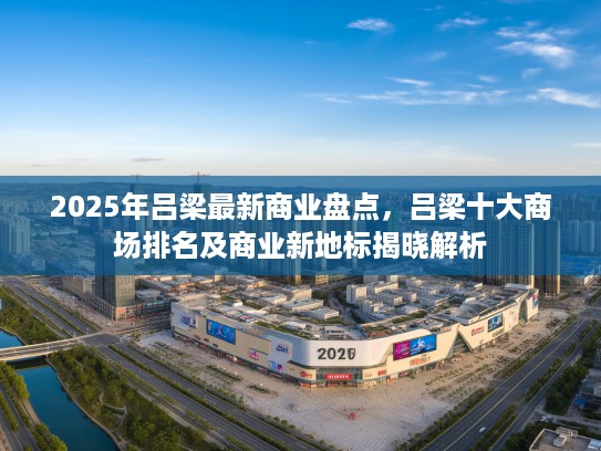 2025年吕梁最新商业盘点，吕梁十大商场排名及商业新地标揭晓解析