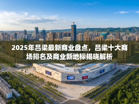 2025年吕梁最新商业盘点，吕梁十大商场排名及商业新地标揭晓解析