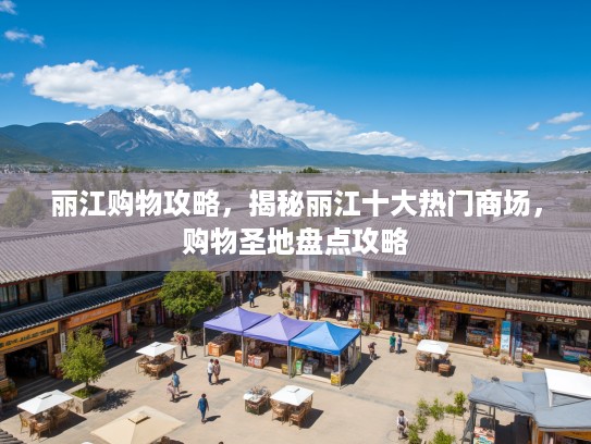 丽江购物攻略，揭秘丽江十大热门商场，购物圣地盘点攻略