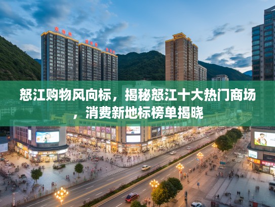 怒江购物风向标，揭秘怒江十大热门商场，消费新地标榜单揭晓