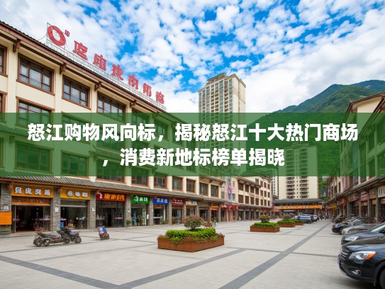 怒江购物风向标，揭秘怒江十大热门商场，消费新地标榜单揭晓