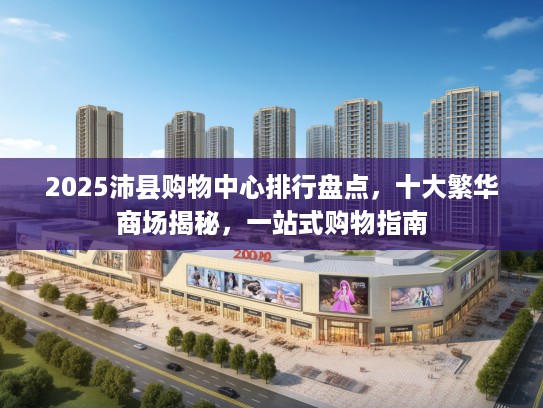 2025沛县购物中心排行盘点，十大繁华商场揭秘，一站式购物指南