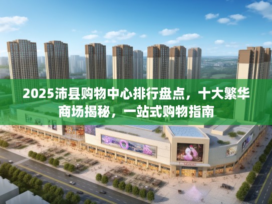 2025沛县购物中心排行盘点，十大繁华商场揭秘，一站式购物指南