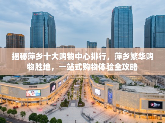 揭秘萍乡十大购物中心排行，萍乡繁华购物胜地，一站式购物体验全攻略