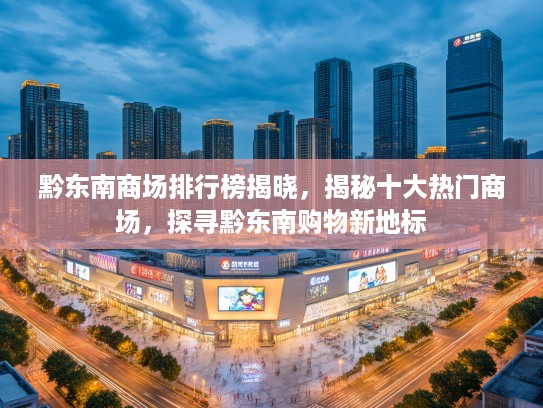 黔东南商场排行榜揭晓，揭秘十大热门商场，探寻黔东南购物新地标
