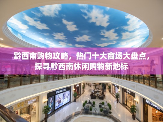 黔西南购物攻略，热门十大商场大盘点，探寻黔西南休闲购物新地标