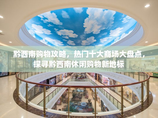 黔西南购物攻略，热门十大商场大盘点，探寻黔西南休闲购物新地标