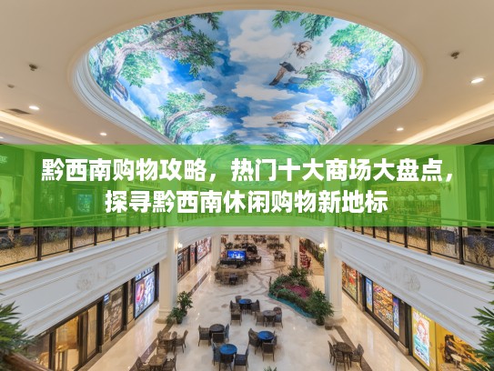 黔西南购物攻略，热门十大商场大盘点，探寻黔西南休闲购物新地标