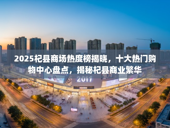 2025杞县商场热度榜揭晓，十大热门购物中心盘点，揭秘杞县商业繁华