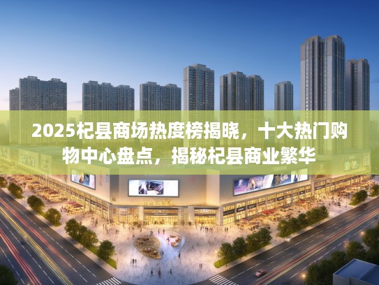 2025杞县商场热度榜揭晓，十大热门购物中心盘点，揭秘杞县商业繁华