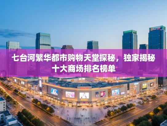 七台河繁华都市购物天堂探秘，独家揭秘十大商场排名榜单
