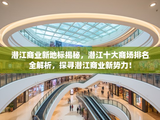 潜江商业新地标揭秘，潜江十大商场排名全解析，探寻潜江商业新势力！