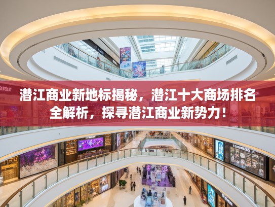 潜江商业新地标揭秘，潜江十大商场排名全解析，探寻潜江商业新势力！