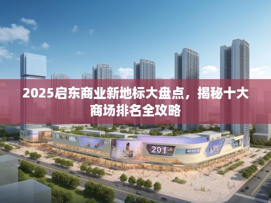 2025启东商业新地标大盘点，揭秘十大商场排名全攻略