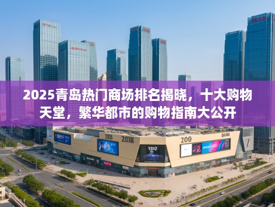 2025青岛热门商场排名揭晓，十大购物天堂，繁华都市的购物指南大公开