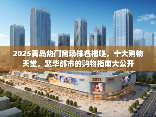 2025青岛热门商场排名揭晓，十大购物天堂，繁华都市的购物指南大公开