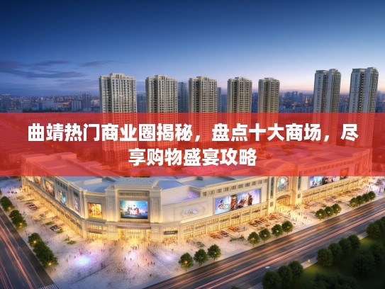 曲靖热门商业圈揭秘，盘点十大商场，尽享购物盛宴攻略