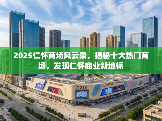 2025仁怀商场风云录，揭秘十大热门商场，发现仁怀商业新地标