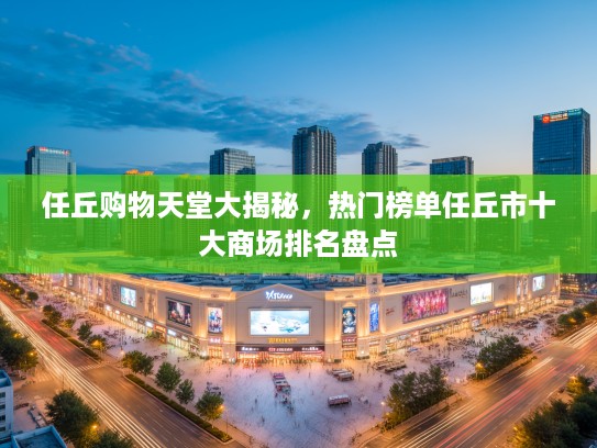 任丘购物天堂大揭秘，热门榜单任丘市十大商场排名盘点