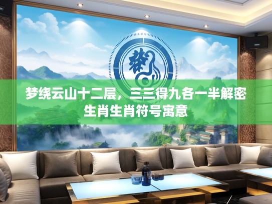 梦绕云山十二层，三三得九各一半解密生肖生肖符号寓意