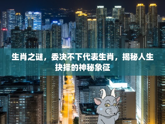 生肖之谜，委决不下代表生肖，揭秘人生抉择的神秘象征