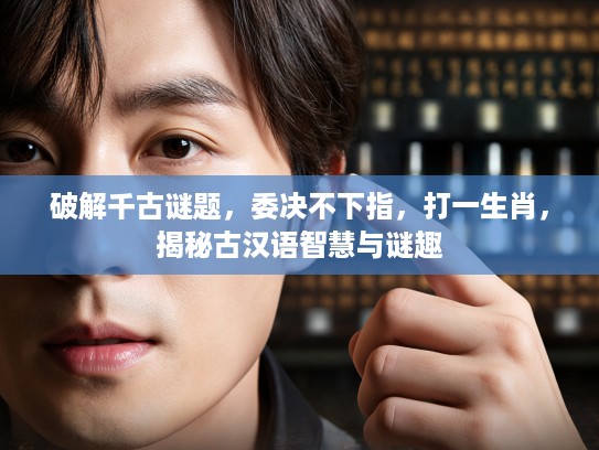 破解千古谜题，委决不下指，打一生肖，揭秘古汉语智慧与谜趣