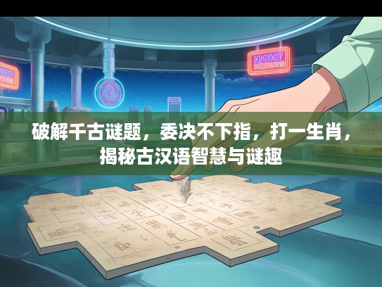 破解千古谜题，委决不下指，打一生肖，揭秘古汉语智慧与谜趣