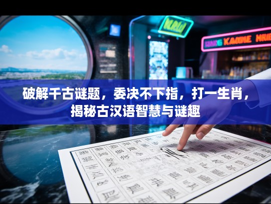 破解千古谜题，委决不下指，打一生肖，揭秘古汉语智慧与谜趣