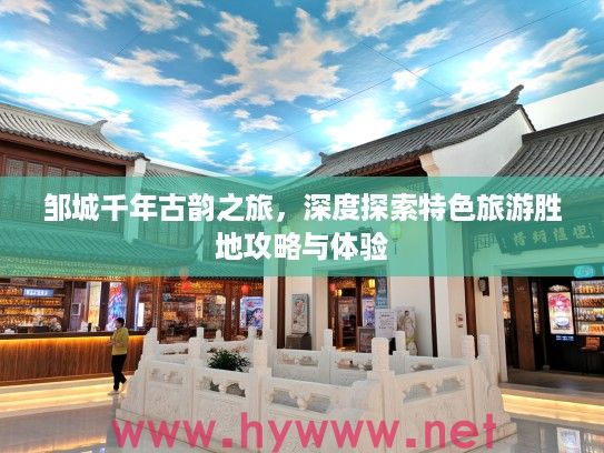 邹城千年古韵之旅，深度探索特色旅游胜地攻略与体验