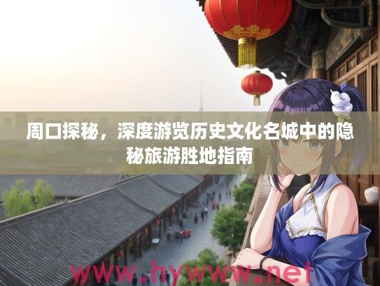 周口探秘，深度游览历史文化名城中的隐秘旅游胜地指南