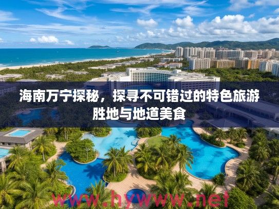 海南万宁探秘，探寻不可错过的特色旅游胜地与地道美食