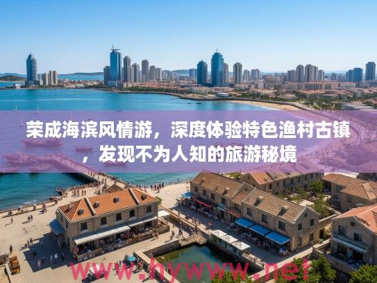 荣成海滨风情游，深度体验特色渔村古镇，发现不为人知的旅游秘境