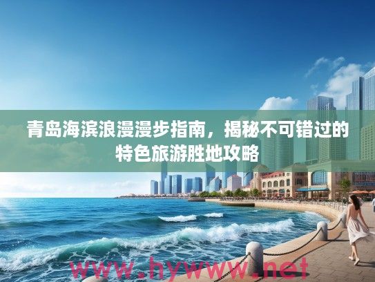 青岛海滨浪漫漫步指南，揭秘不可错过的特色旅游胜地攻略