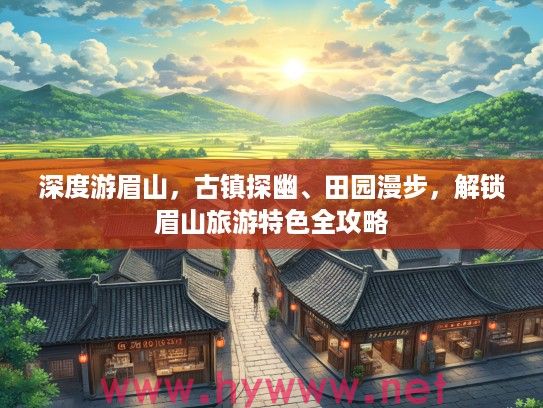 深度游眉山，古镇探幽、田园漫步，解锁眉山旅游特色全攻略