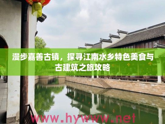 漫步嘉善古镇，探寻江南水乡特色美食与古建筑之旅攻略