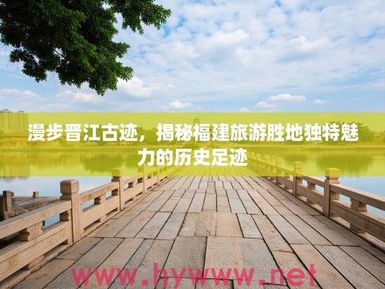 漫步晋江古迹，揭秘福建旅游胜地独特魅力的历史足迹