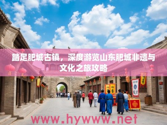踏足肥城古镇，深度游览山东肥城非遗与文化之旅攻略