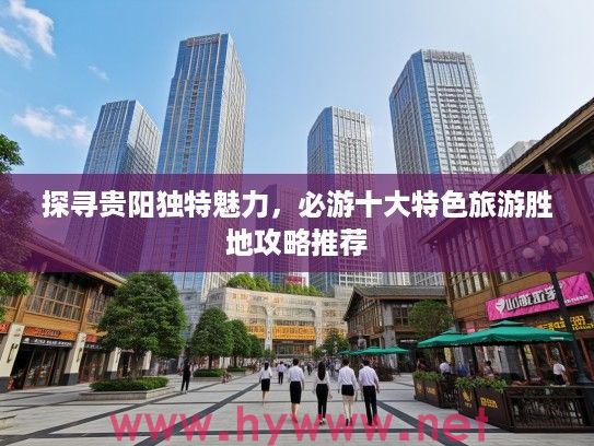 探寻贵阳独特魅力，必游十大特色旅游胜地攻略推荐