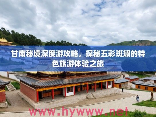 甘南秘境深度游攻略，探秘五彩斑斓的特色旅游体验之旅