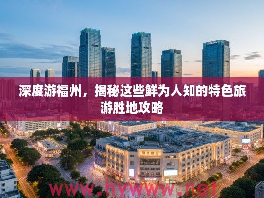 深度游福州，揭秘这些鲜为人知的特色旅游胜地攻略