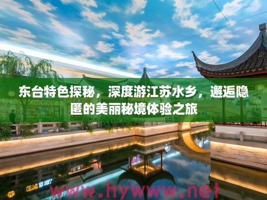 东台特色探秘，深度游江苏水乡，邂逅隐匿的美丽秘境体验之旅