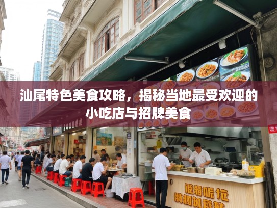 汕尾特色美食攻略，揭秘当地最受欢迎的小吃店与招牌美食