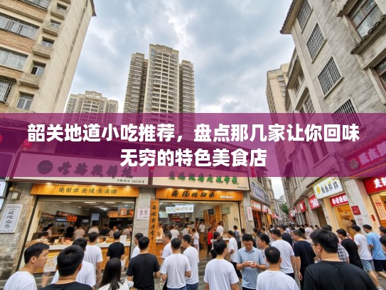 韶关地道小吃推荐，盘点那几家让你回味无穷的特色美食店