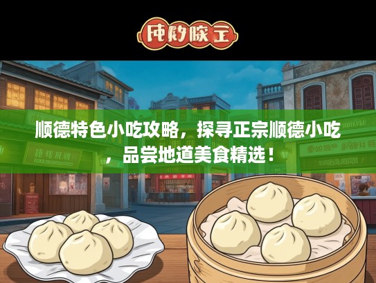 顺德特色小吃攻略，探寻正宗顺德小吃，品尝地道美食精选！