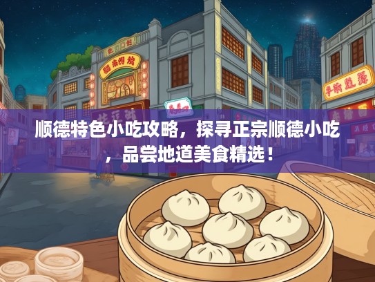 顺德特色小吃攻略，探寻正宗顺德小吃，品尝地道美食精选！