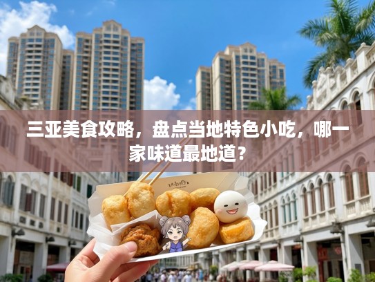 三亚美食攻略，盘点当地特色小吃，哪一家味道最地道？