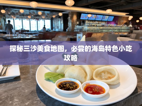 探秘三沙美食地图，必尝的海岛特色小吃攻略
