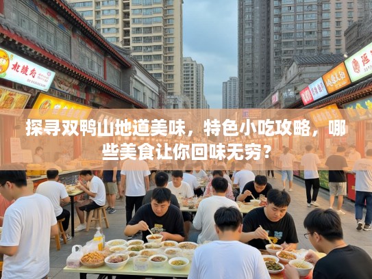 探寻双鸭山地道美味，特色小吃攻略，哪些美食让你回味无穷？