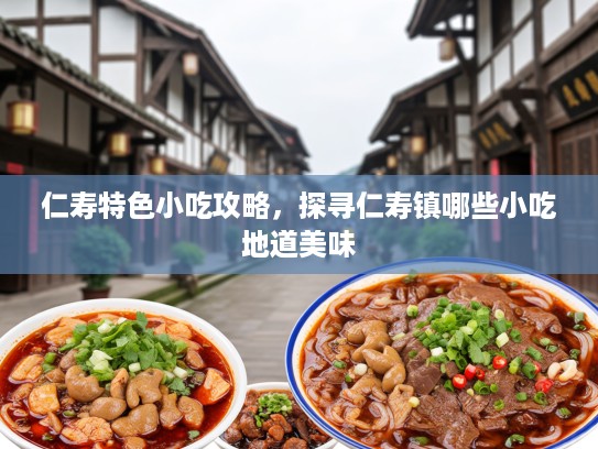 仁寿特色小吃攻略，探寻仁寿镇哪些小吃地道美味